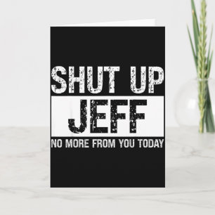 Shut Up Jeff No More From You Today Funny Name Quo Card