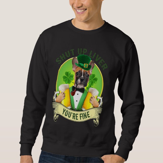 Shut up liver French bulldog with beer St patrick Sweatshirt (Front)