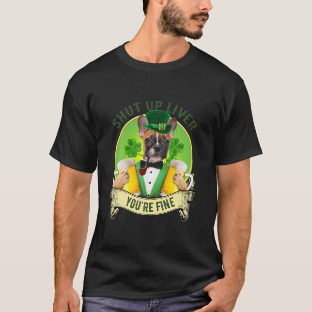 Shut Up Liver French Bulldog With Beer St Patrick T-Shirt (Front)