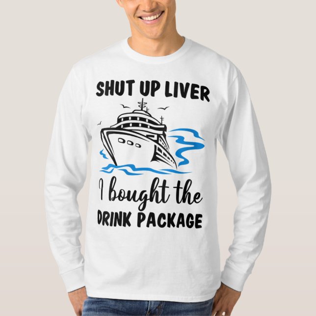 Shut Up Liver I Bought Drink Package Cruise Trip V T-Shirt (Front)