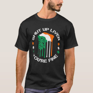 Shut Up Liver You Are Fine Beer Drinking St Patric T-Shirt