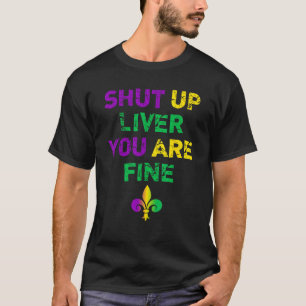 Shut Up Liver You Are Fine Funny Drinking Mardi Gr T-Shirt