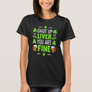 Shut Up Liver You Are Fine St Patrick S Day Funny T-Shirt