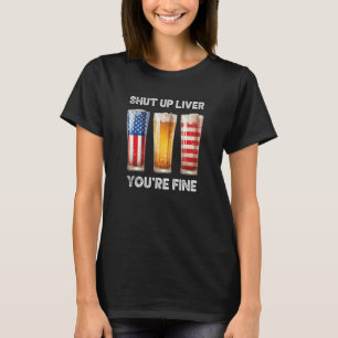 Shut Up Liver You re Fine Beer Cups  July 4th 8 T-Shirt