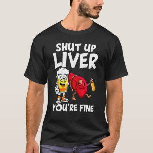 Shut Up Liver You re Fine Drinking Beer Alcohol T-Shirt
