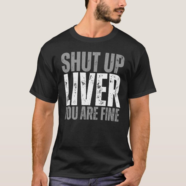 Shut Up Liver You’re Fine Funny Drinking Party Tee (Front)