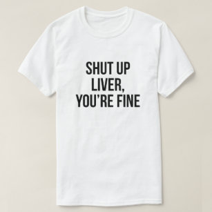 Shut up liver, you’re fine funny drinking T-Shirt