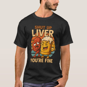 Shut Up Liver You_Re Fine Hilarious Beer Drinking T-Shirt