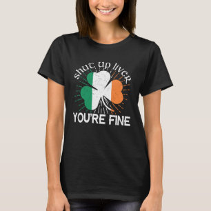 Shut Up Liver You re Fine St Patrick s Day Beer Dr T-Shirt