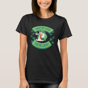 Shut Up Liver You re Lucky St Patrick s Day T-Shirt