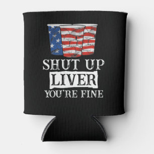 SHUT UP LIVER YOU'RE FINE 4th of July Beer Drinkin Can Cooler