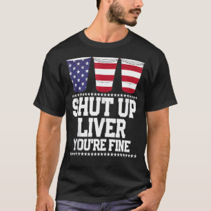Shut Up Liver You're Fine 4th Of July Beer Drinkin T-Shirt