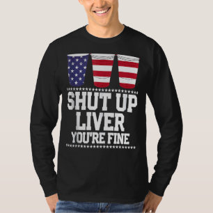 Shut Up Liver You're Fine 4th Of July Beer Drinkin T-Shirt