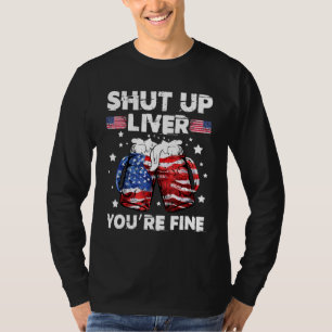shut up liver youre fine 4th of july beer drinking T-Shirt