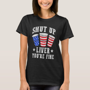 Shut Up Liver Youre Fine 4th of July Drinking Outf T-Shirt