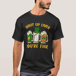 Shut Up Liver You're Fine Beer Drinking St Patrick T-Shirt