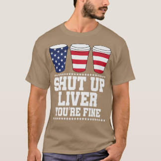Shut Up Liver You're Fine Beer Drinking USA  T-Shirt