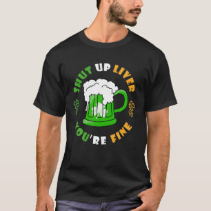 Shut Up Liver You're Fine Beer Irish Clover St Pat T-Shirt