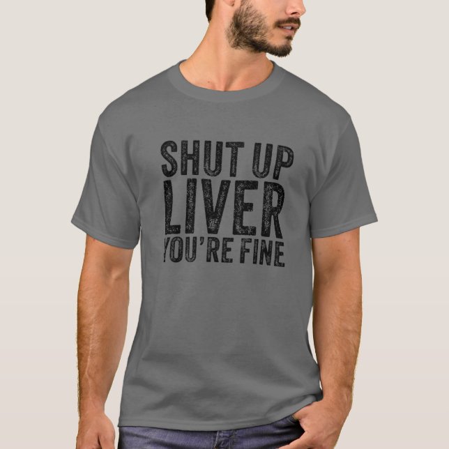 Shut Up Liver You're Fine Drinking Alcohol Funny V T-Shirt (Front)