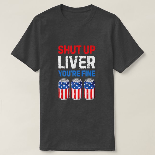 Shut Up Liver You're Fine Drinking Funny Beer USA  T-Shirt (Design Front)
