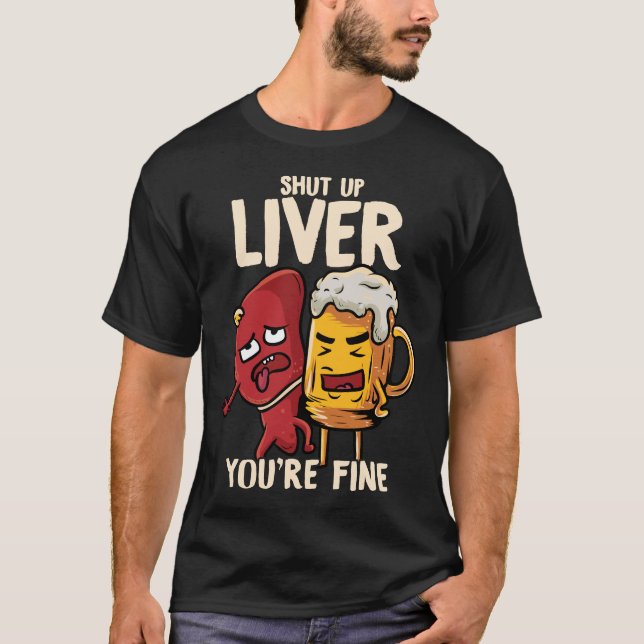 Shut Up Liver You're Fine Drinking Pun Funny Beer T-Shirt (Front)