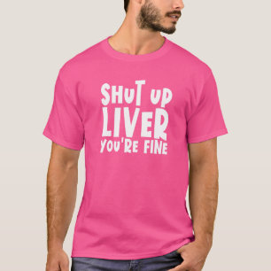 Shut Up Liver You're Fine  Drinking Shut Up Liver T-Shirt