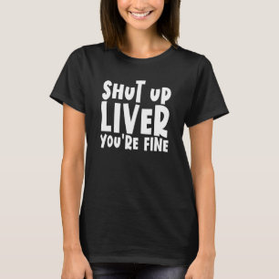 Shut Up Liver You're Fine Drinking Shut Up Liver T-Shirt