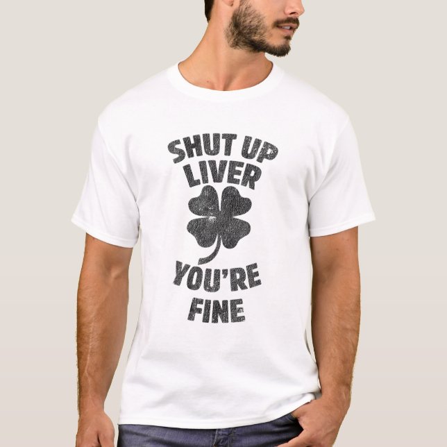 Shut Up Liver You're Fine Drinking St Patrick's Da T-Shirt (Front)