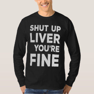 Shut Up Liver You're Fine  Drinking T-Shirt