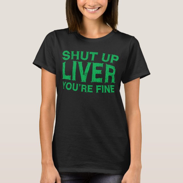 Shut Up Liver You're Fine  Drinking T-Shirt (Front)