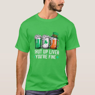 Shut Up Liver Youre Fine Funny Beer St Patricks Da T-Shirt