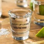 Shut Up Liver You're Fine Funny Drinking Shot Glass<br><div class="desc">This design was created though digital art. It may be personalised in the area provided or customising by choosing the click to customise further option and changing the name, initials or words. You may also change the text colour and style or delete the text for an image only design. Contact...</div>