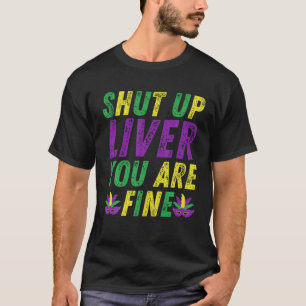 Shut Up Liver You're Fine Funny Mardi Gras Parade T-Shirt