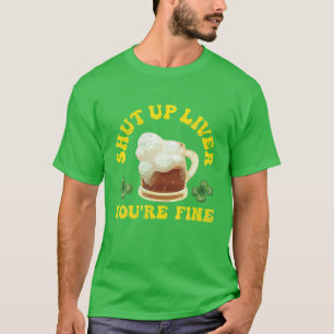 Shut Up Liver You're Fine FUNNY St Patrick's Day B T-Shirt