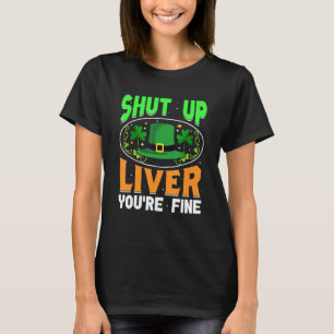 Shut Up Liver You're Fine Funny St Patrick's Day T-Shirt