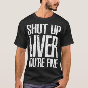 Shut Up Liver Youre Fine Great Drinking Gift Tee