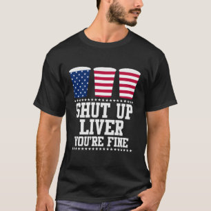 Shut Up Liver You'Re Fine Happy 4Th July T-Shirt