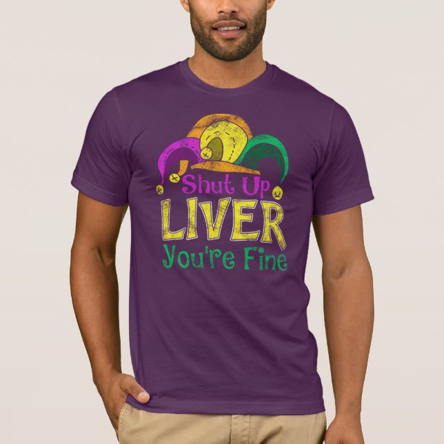Shut Up Liver You're Fine Happy Mardi Gras T-Shirt (Front)