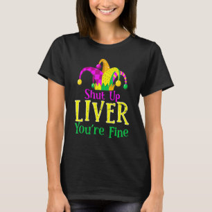 Shut Up Liver You're Fine Mardi Gras Carnival Funn T-Shirt