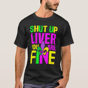 Shut Up Liver You're Fine Mardi Gras Funny Alcohol T-Shirt