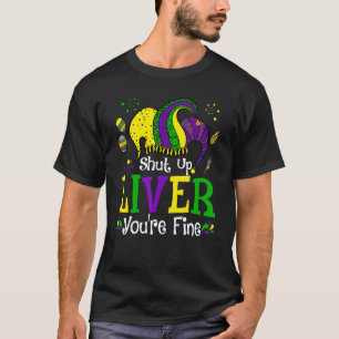 Shut Up Liver You're Fine Mardi Gras Funny Party F T-Shirt