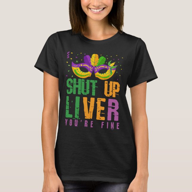 Shut Up Liver You're Fine    Mardi Gras Parade Out T-Shirt (Front)