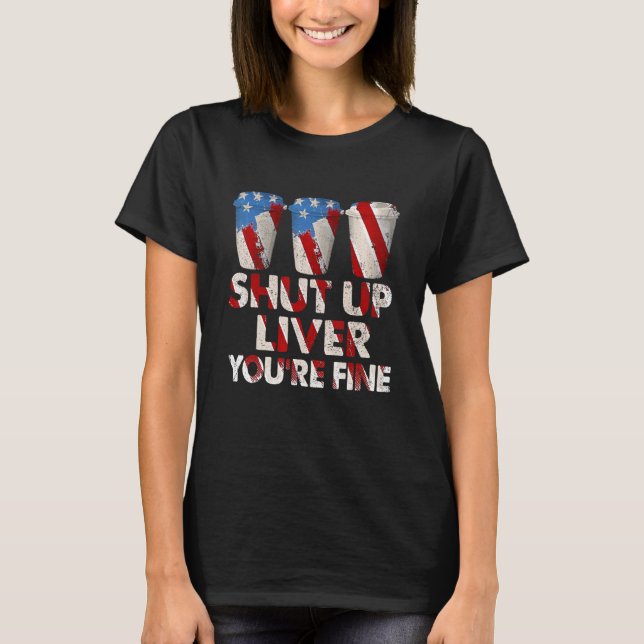 Shut Up Liver You're Fine Patriotic Usa Flag Drink T-Shirt (Front)