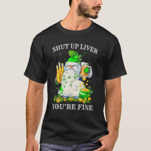 Shut Up Liver You're Fine St Patrick's Day Beer Dr T-Shirt