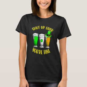 Shut Up Liver You're Fine St Patrick's Day Beer Dr T-Shirt