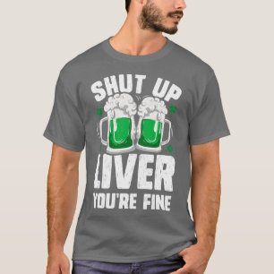 Shut Up Liver Youre Fine St Patricks Day Drinking T-Shirt