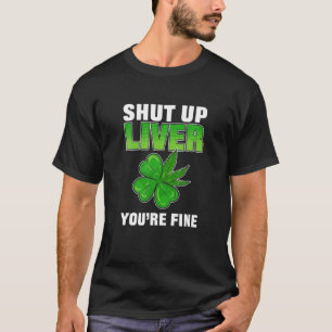 Shut Up Liver You're Fine St. Patrick's Day Shamro T-Shirt