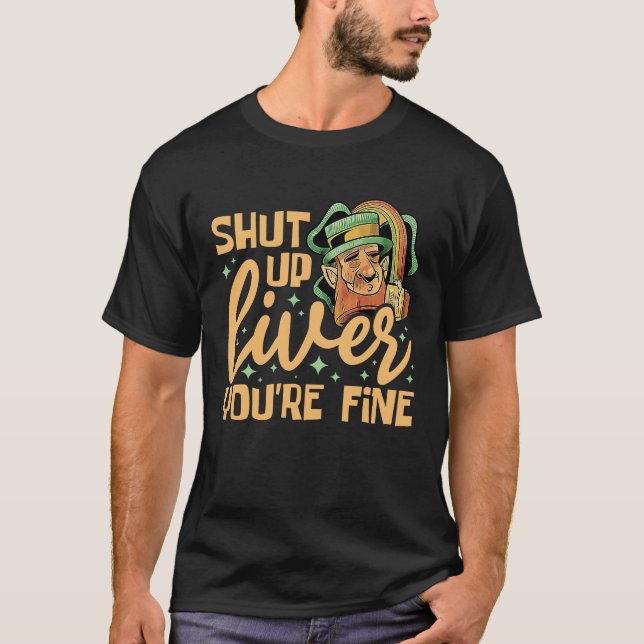 Shut Up Liver You're Fine St Patricks Day T-Shirt (Front)