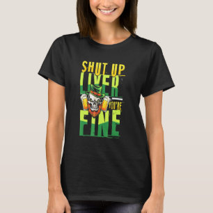 Shut up liver youre fine St Patricks fun T-Shirt
