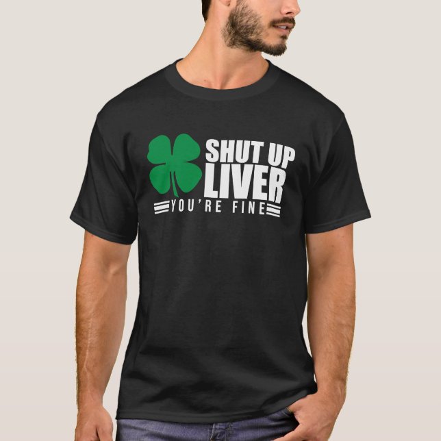 Shut Up Liver You're Fine St Patrick's Shamrock 20 T-Shirt (Front)